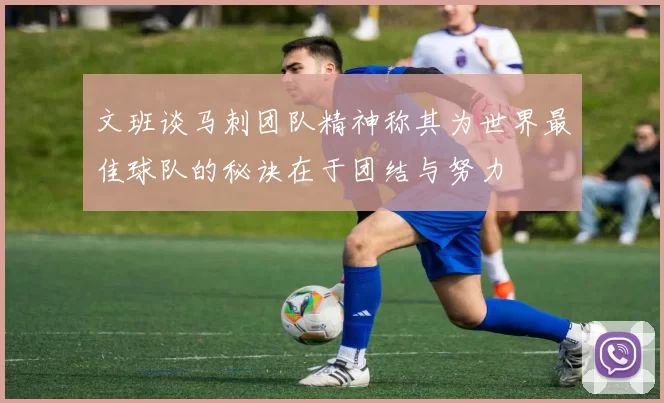 文班谈马刺团队精神称其为世界最佳球队的秘诀在于团结与努力