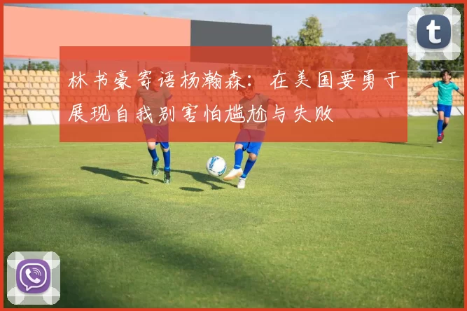 林书豪寄语杨瀚森：在美国要勇于展现自我别害怕尴尬与失败