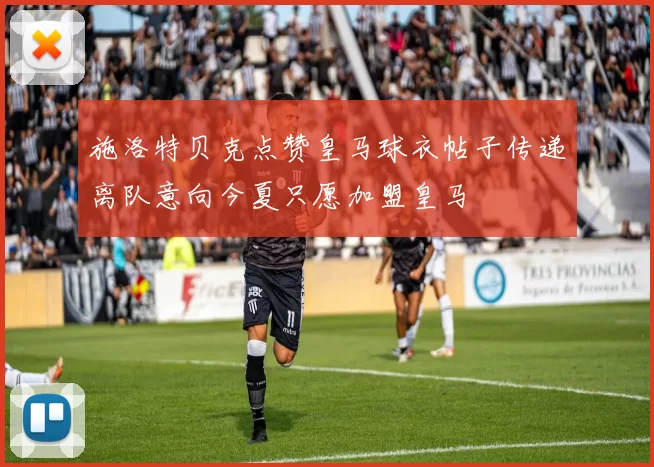 施洛特贝克点赞皇马球衣帖子传递离队意向今夏只愿加盟皇马