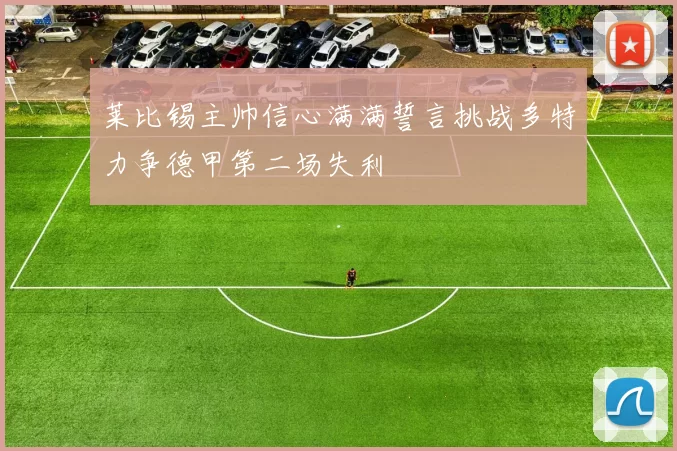莱比锡主帅信心满满誓言挑战多特力争德甲第二场失利