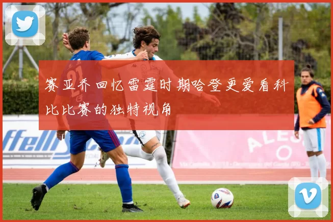 赛亚乔回忆雷霆时期哈登更爱看科比比赛的独特视角
