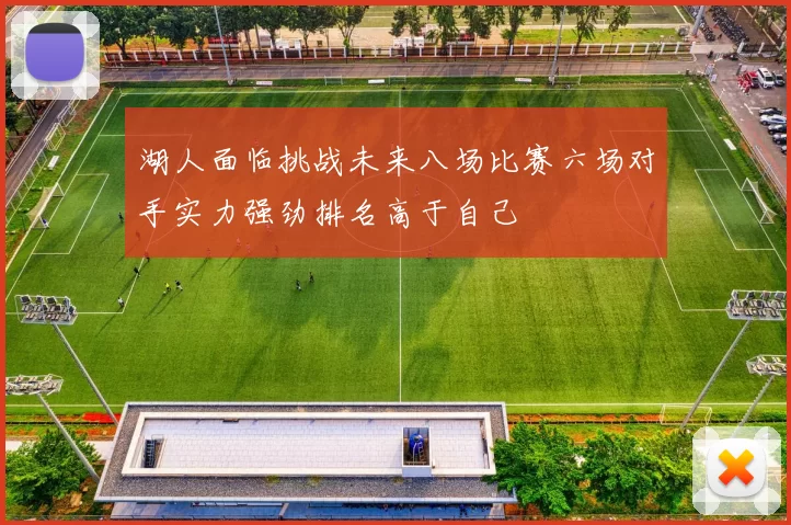 湖人面临挑战未来八场比赛六场对手实力强劲排名高于自己