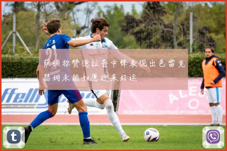 萨顿称赞德拉普中锋表现出色雷克瑟姆未能如愿迎来好运