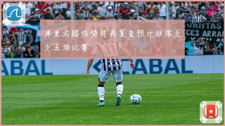 库里右膝伤势将再复查预计缺席至少五场比赛