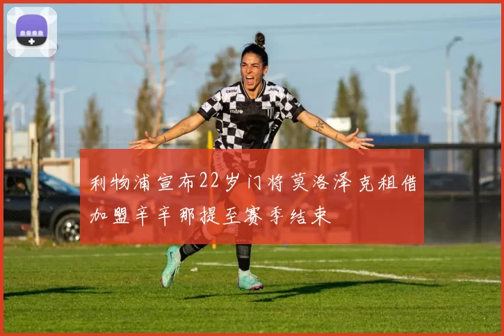 利物浦宣布22岁门将莫洛泽克租借加盟辛辛那提至赛季结束