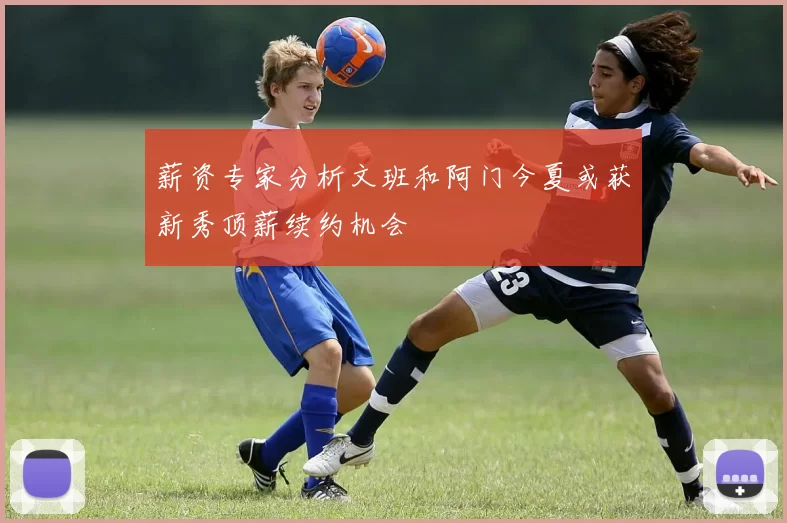 薪资专家分析文班和阿门今夏或获新秀顶薪续约机会