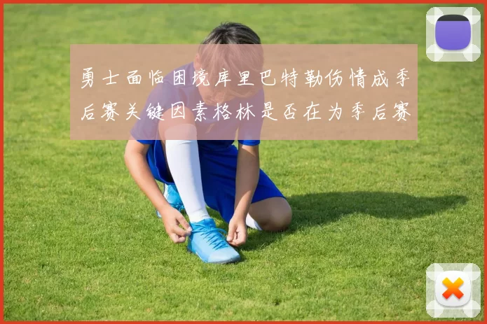 勇士面临困境库里巴特勒伤情成季后赛关键因素格林是否在为季后赛装死
