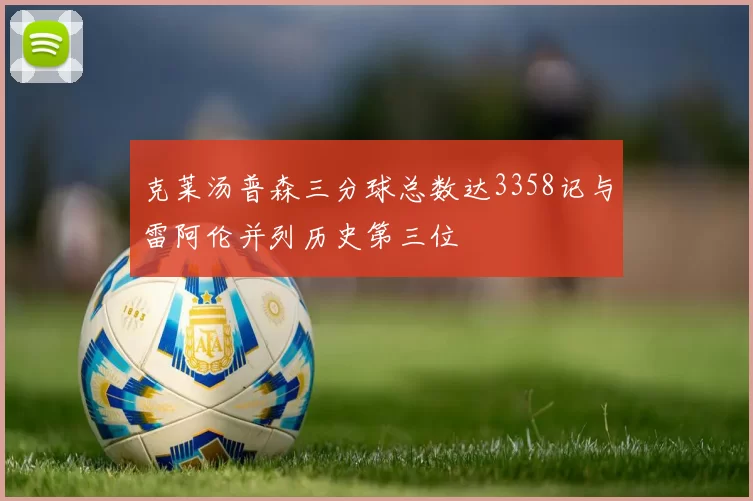 克莱汤普森三分球总数达3358记与雷阿伦并列历史第三位