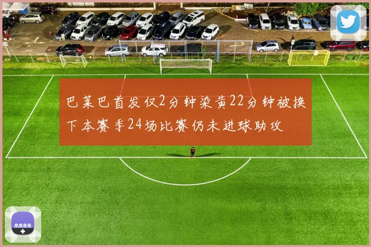 巴莱巴首发仅2分钟染黄22分钟被换下本赛季24场比赛仍未进球助攻