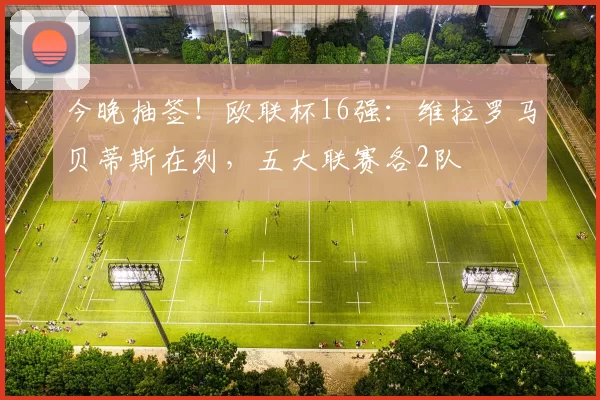 今晚抽签！欧联杯16强：维拉罗马贝蒂斯在列，五大联赛各2队