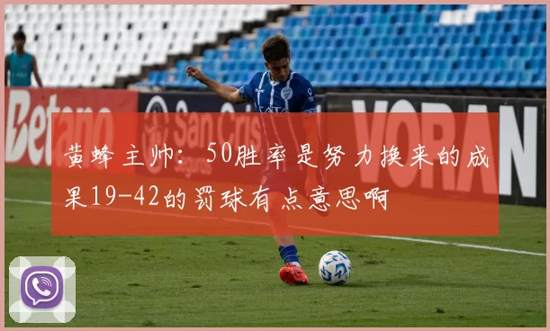 黄蜂主帅：50胜率是努力换来的成果19-42的罚球有点意思啊