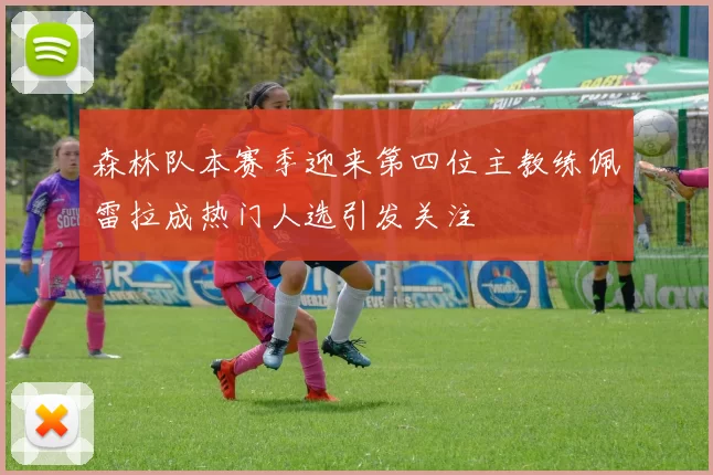 森林队本赛季迎来第四位主教练佩雷拉成热门人选引发关注